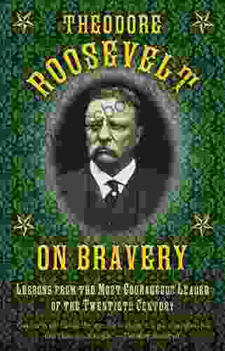 Theodore Roosevelt On Bravery: Lessons From The Most Courageous Leader Of The Twentieth Century