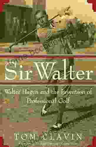 Sir Walter: Walter Hagen And The Invention Of Professional Golf
