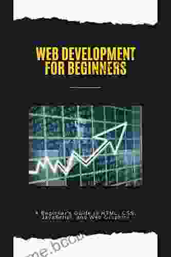 Web Development For Beginners: A Beginner S Guide To HTML CSS JavaScript And Web Graphics