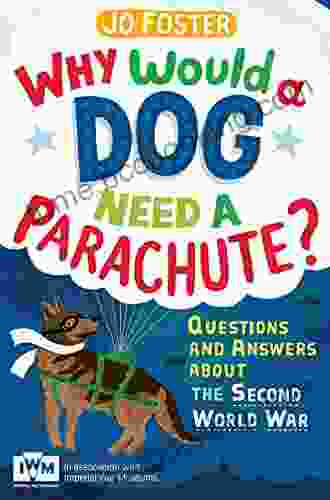 Why Would A Dog Need A Parachute? Questions And Answers About The Second World War: Published In Association With Imperial War Museums